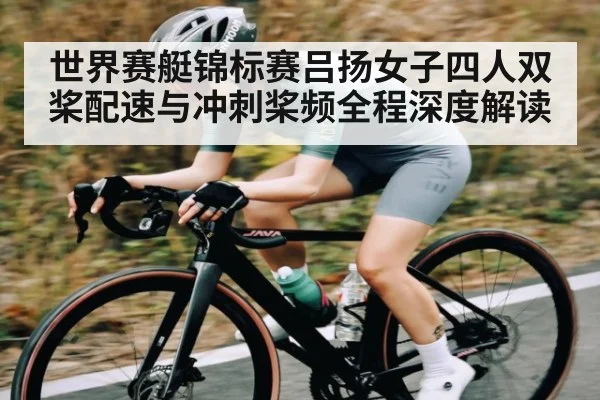 世界赛艇锦标赛吕扬女子四人双桨配速与冲刺桨频全程深度解读