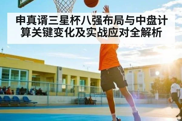 申真谞三星杯八强布局与中盘计算关键变化及实战应对全解析