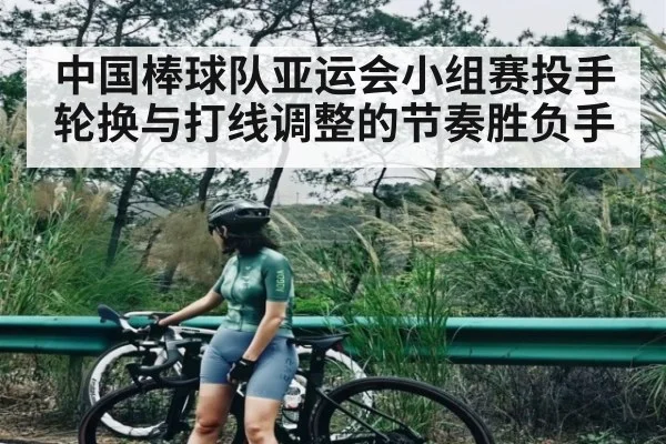 中国棒球队亚运会小组赛投手轮换与打线调整的节奏胜负手