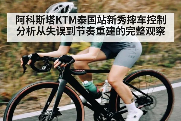 阿科斯塔KTM泰国站新秀摔车控制分析从失误到节奏重建的完整观察