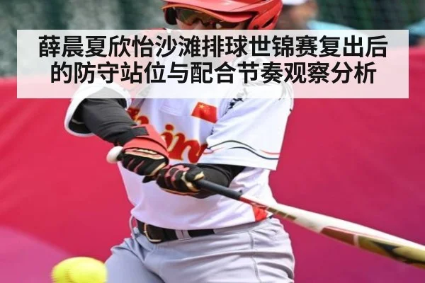 薛晨夏欣怡沙滩排球世锦赛复出后的防守站位与配合节奏观察分析